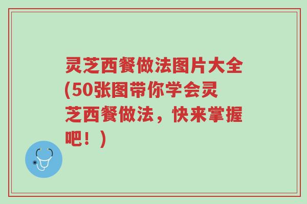 灵芝西餐做法图片大全(50张图带你学会灵芝西餐做法,快来掌握吧!)-第1张图片-超越 灵芝西餐做法图片大全(50张图带你学会灵芝西餐做法,快来掌握吧!)-第1张图片-超越