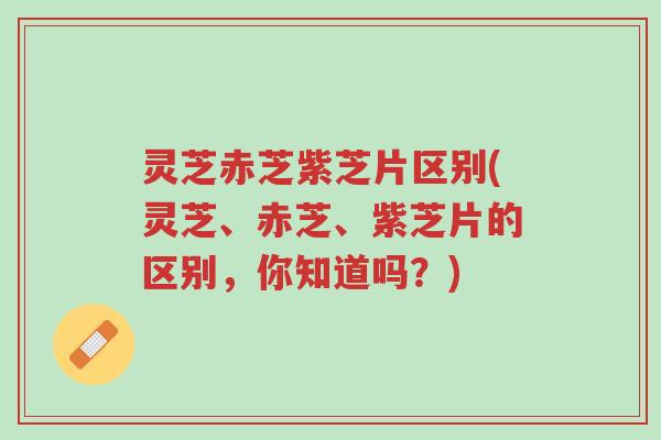 灵芝赤芝紫芝片区别(灵芝、赤芝、紫芝片的区别,你知道吗?)-第1张图片-超越 灵芝赤芝紫芝片区别(灵芝、赤芝、紫芝片的区别,你知道吗?)-第1张图片-超越