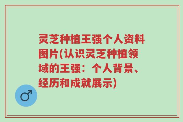 灵芝种植王强个人资料图片(认识灵芝种植领域的王强:个人背景、经历和成就展示)-第1张图片-超越 灵芝种植王强个人资料图片(认识灵芝种植领域的王强:个人背景、经历和成就展示)-第1张图片-超越