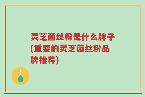 灵芝菌丝粉是什么牌子(重要的灵芝菌丝粉品牌推荐)-第1张图片-超越 灵芝菌丝粉是什么牌子(重要的灵芝菌丝粉品牌推荐)-第1张图片-超越