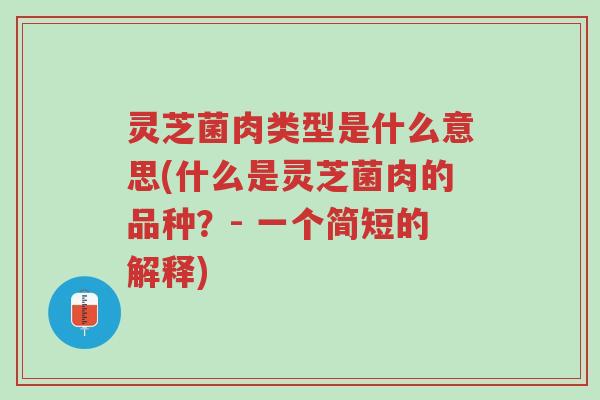 灵芝菌肉类型是什么意思(什么是灵芝菌肉的品种？- 一个简短的解释)-第1张图片-超越