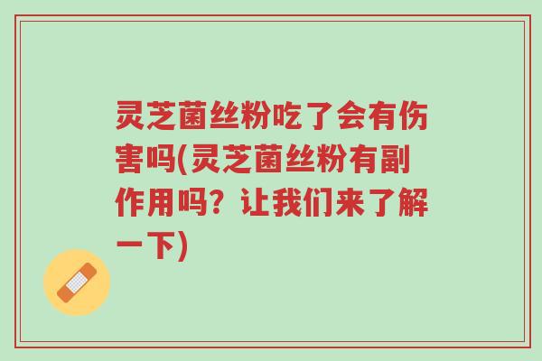 灵芝菌丝粉吃了会有伤害吗(灵芝菌丝粉有副作用吗？让我们来了解一下)-第1张图片-超越