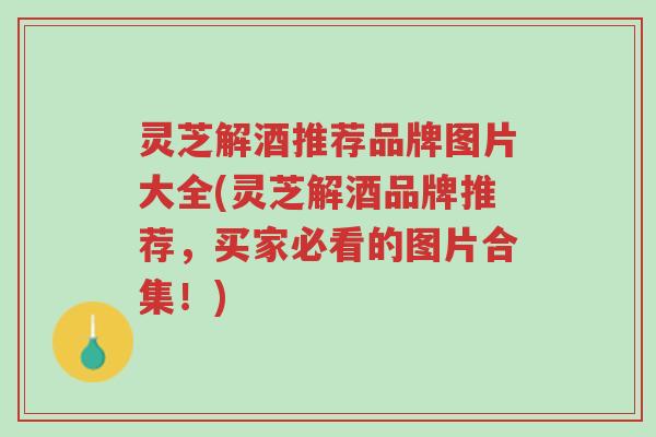 灵芝解酒推荐品牌图片大全(灵芝解酒品牌推荐,买家必看的图片合集!)-第1张图片-超越 灵芝解酒推荐品牌图片大全(灵芝解酒品牌推荐,买家必看的图片合集!)-第1张图片-超越