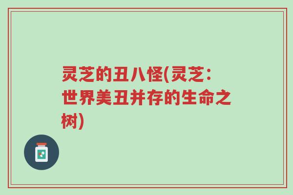 灵芝的丑八怪(灵芝：世界美丑并存的生命之树)-第1张图片-超越