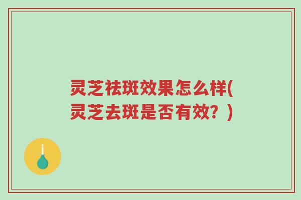 灵芝祛斑效果怎么样(灵芝去斑是否有效?)-第1张图片-超越 灵芝祛斑效果怎么样(灵芝去斑是否有效?)-第1张图片-超越
