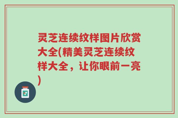灵芝连续纹样图片欣赏大全(精美灵芝连续纹样大全,让你眼前一亮)-第1张图片-超越 灵芝连续纹样图片欣赏大全(精美灵芝连续纹样大全,让你眼前一亮)-第1张图片-超越