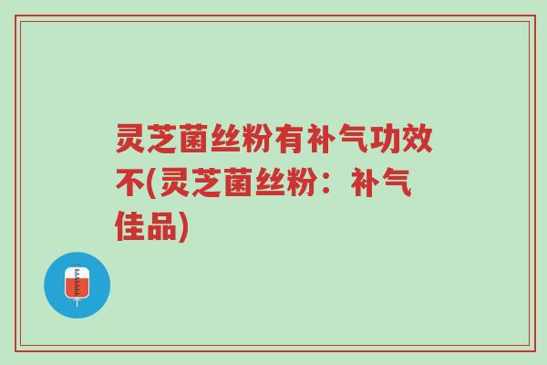 灵芝菌丝粉有补气功效不(灵芝菌丝粉:补气佳品)-第1张图片-超越 灵芝菌丝粉有补气功效不(灵芝菌丝粉:补气佳品)-第1张图片-超越