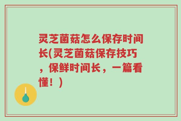 灵芝菌菇怎么保存时间长(灵芝菌菇保存技巧,保鲜时间长,一篇看懂!)-第1张图片-超越 灵芝菌菇怎么保存时间长(灵芝菌菇保存技巧,保鲜时间长,一篇看懂!)-第1张图片-超越