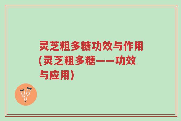 灵芝粗多糖功效与作用(灵芝粗多糖——功效与应用)-第1张图片-超越