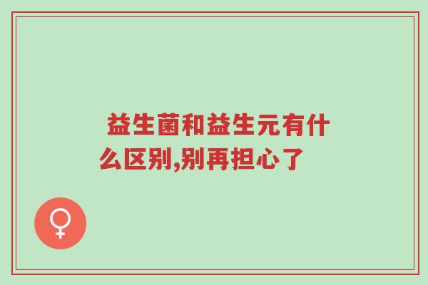 益生菌和益生元有什么区别,别再担心了-第1张图片-超越 益生菌和益生元有什么区别,别再担心了-第1张图片-超越