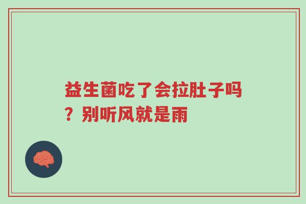 益生菌吃了会拉肚子吗？别听风就是雨-第1张图片-超越