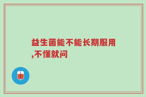 益生菌能不能长期服用,不懂就问-第1张图片-超越 益生菌能不能长期服用,不懂就问-第1张图片-超越