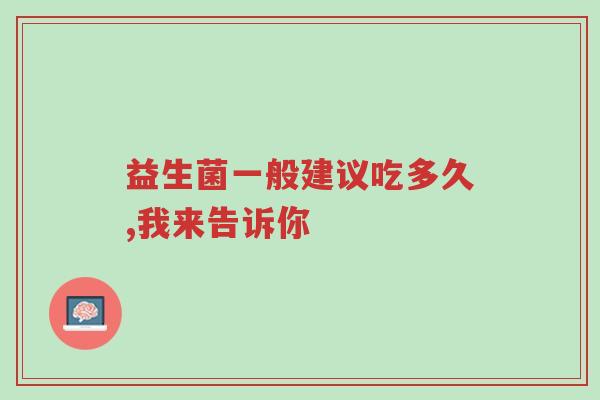 益生菌一般建议吃多久,我来告诉你-第1张图片-超越 益生菌一般建议吃多久,我来告诉你-第1张图片-超越