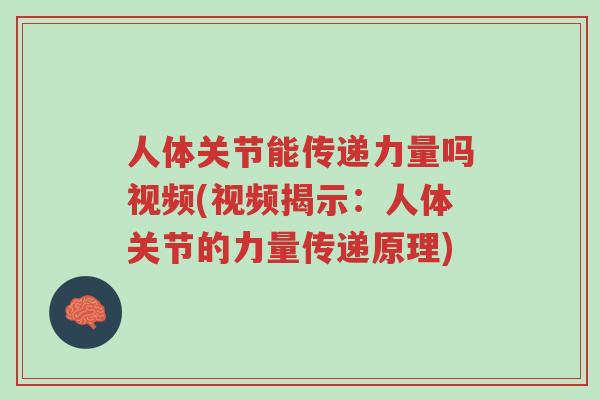 人体关节能传递力量吗视频(视频揭示:人体关节的力量传递原理)-第1张图片-超越 人体关节能传递力量吗视频(视频揭示:人体关节的力量传递原理)-第1张图片-超越