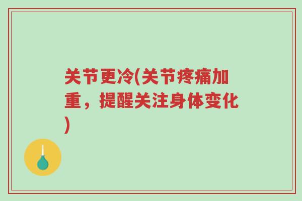 关节更冷(关节疼痛加重,提醒关注身体变化)-第1张图片-超越 关节更冷(关节疼痛加重,提醒关注身体变化)-第1张图片-超越