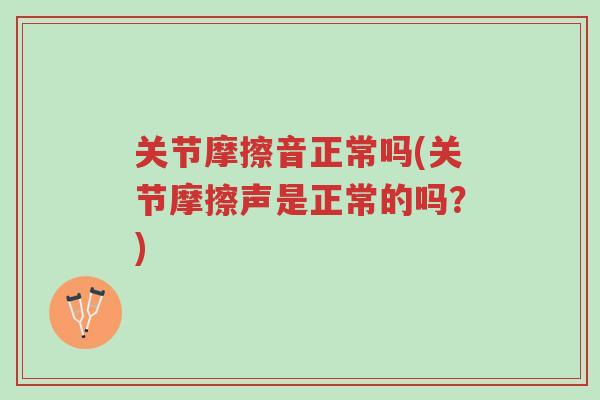 关节摩擦音正常吗(关节摩擦声是正常的吗？)-第1张图片-超越