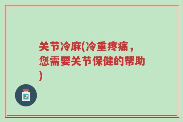 关节冷麻(冷重疼痛，您需要关节保健的帮助)-第1张图片-超越