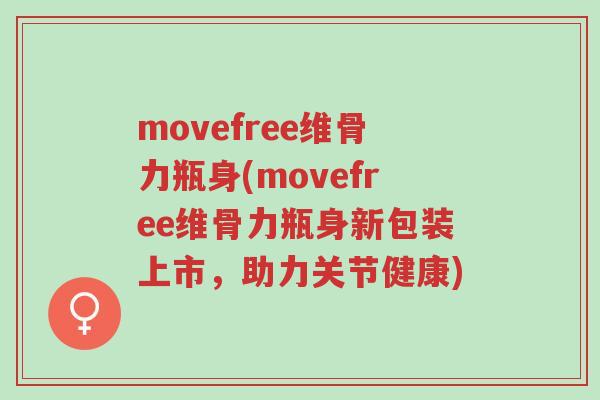 movefree维骨力瓶身(movefree维骨力瓶身新包装上市,助力关节健康)-第1张图片-超越 movefree维骨力瓶身(movefree维骨力瓶身新包装上市,助力关节健康)-第1张图片-超越