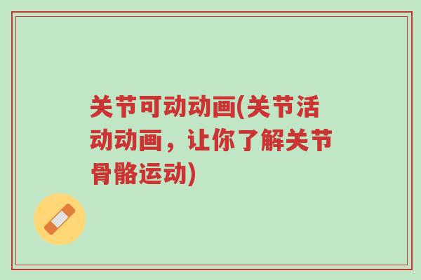 关节可动动画(关节活动动画,让你了解关节骨骼运动)-第1张图片-超越 关节可动动画(关节活动动画,让你了解关节骨骼运动)-第1张图片-超越