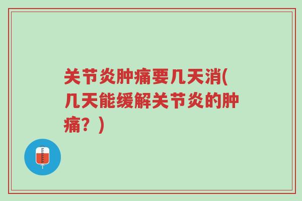 关节炎肿痛要几天消(几天能缓解关节炎的肿痛？)-第1张图片-超越