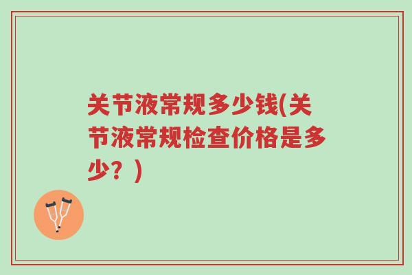 关节液常规多少钱(关节液常规检查价格是多少?)-第1张图片-超越 关节液常规多少钱(关节液常规检查价格是多少?)-第1张图片-超越