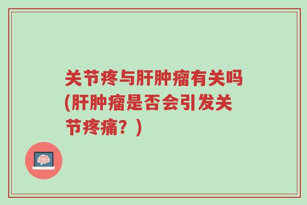 关节疼与肝肿瘤有关吗(肝肿瘤是否会引发关节疼痛?)-第1张图片-超越 关节疼与肝肿瘤有关吗(肝肿瘤是否会引发关节疼痛?)-第1张图片-超越