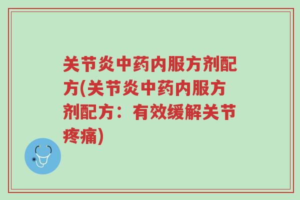 关节炎中药内服方剂配方(关节炎中药内服方剂配方:有效缓解关节疼痛)-第1张图片-超越 关节炎中药内服方剂配方(关节炎中药内服方剂配方:有效缓解关节疼痛)-第1张图片-超越