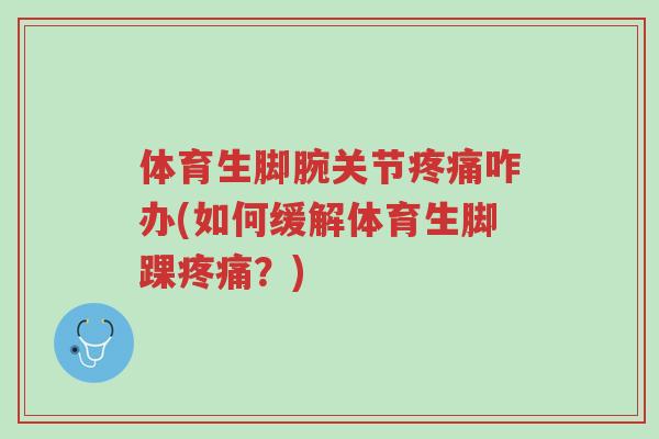 体育生脚腕关节疼痛咋办(如何缓解体育生脚踝疼痛?)-第1张图片-超越 体育生脚腕关节疼痛咋办(如何缓解体育生脚踝疼痛?)-第1张图片-超越