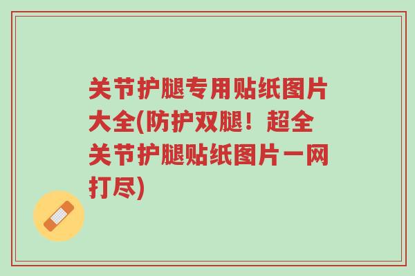 关节护腿专用贴纸图片大全(防护双腿!超全关节护腿贴纸图片一网打尽)-第1张图片-超越 关节护腿专用贴纸图片大全(防护双腿!超全关节护腿贴纸图片一网打尽)-第1张图片-超越