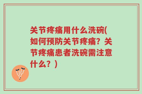 关节疼痛用什么洗碗(如何预防关节疼痛?关节疼痛患者洗碗需注意什么?)-第1张图片-超越 关节疼痛用什么洗碗(如何预防关节疼痛?关节疼痛患者洗碗需注意什么?)-第1张图片-超越