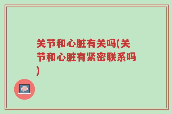 关节和心脏有关吗(关节和心脏有紧密联系吗)-第1张图片-超越 关节和心脏有关吗(关节和心脏有紧密联系吗)-第1张图片-超越
