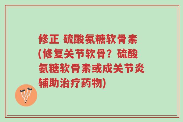 修正 硫酸氨糖软骨素(修复关节软骨?硫酸氨糖软骨素或成关节炎辅助治疗药物)-第1张图片-超越 修正 硫酸氨糖软骨素(修复关节软骨?硫酸氨糖软骨素或成关节炎辅助治疗药物)-第1张图片-超越