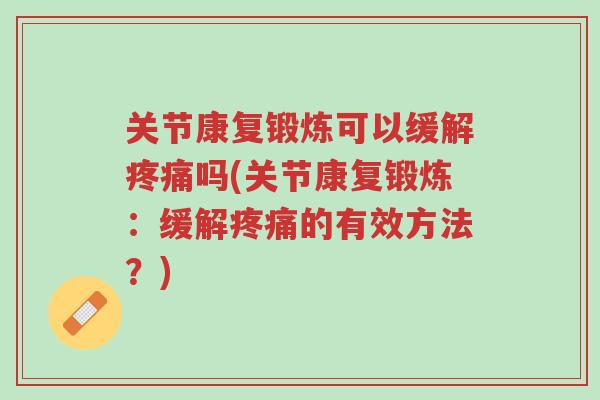 关节康复锻炼可以缓解疼痛吗(关节康复锻炼:缓解疼痛的有效方法?)-第1张图片-超越 关节康复锻炼可以缓解疼痛吗(关节康复锻炼:缓解疼痛的有效方法?)-第1张图片-超越