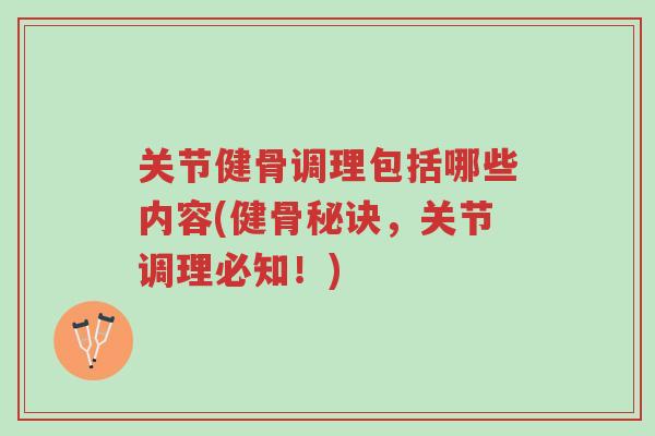关节健骨调理包括哪些内容(健骨秘诀,关节调理必知!)-第1张图片-超越 关节健骨调理包括哪些内容(健骨秘诀,关节调理必知!)-第1张图片-超越