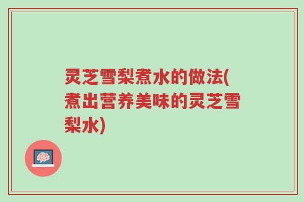 灵芝雪梨煮水的做法(煮出营养美味的灵芝雪梨水)-第1张图片-超越 灵芝雪梨煮水的做法(煮出营养美味的灵芝雪梨水)-第1张图片-超越