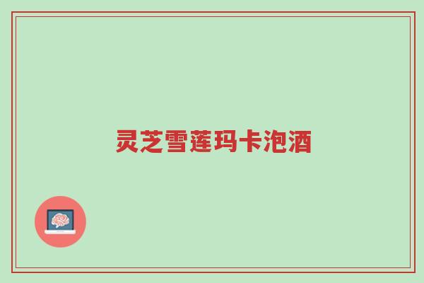 灵芝雪莲玛卡泡酒-第1张图片-超越 灵芝雪莲玛卡泡酒-第1张图片-超越