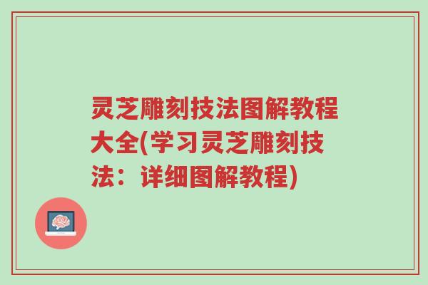 灵芝雕刻技法图解教程大全(学习灵芝雕刻技法:详细图解教程)-第1张图片-超越 灵芝雕刻技法图解教程大全(学习灵芝雕刻技法:详细图解教程)-第1张图片-超越