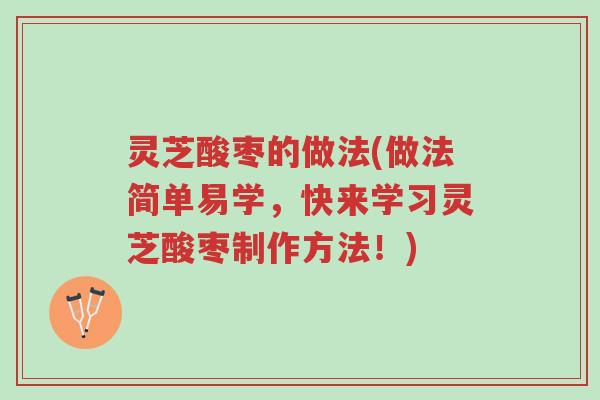 灵芝酸枣的做法(做法简单易学,快来学习灵芝酸枣制作方法!)-第1张图片-超越 灵芝酸枣的做法(做法简单易学,快来学习灵芝酸枣制作方法!)-第1张图片-超越