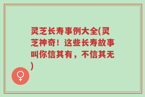 灵芝长寿事例大全(灵芝神奇！这些长寿故事叫你信其有，不信其无)-第1张图片-超越