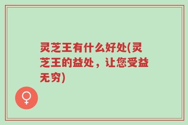 灵芝王有什么好处(灵芝王的益处,让您受益无穷)-第1张图片-超越 灵芝王有什么好处(灵芝王的益处,让您受益无穷)-第1张图片-超越