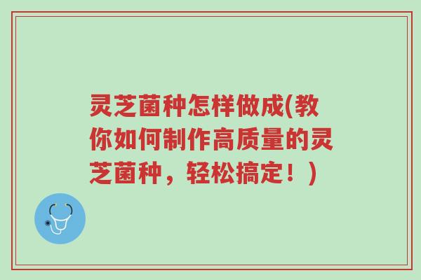灵芝菌种怎样做成(教你如何制作高质量的灵芝菌种,轻松搞定!)-第1张图片-超越 灵芝菌种怎样做成(教你如何制作高质量的灵芝菌种,轻松搞定!)-第1张图片-超越
