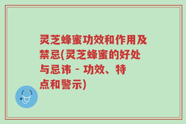 灵芝蜂蜜功效和作用及禁忌(灵芝蜂蜜的好处与忌讳 - 功效、特点和警示)-第1张图片-超越 灵芝蜂蜜功效和作用及禁忌(灵芝蜂蜜的好处与忌讳 - 功效、特点和警示)-第1张图片-超越