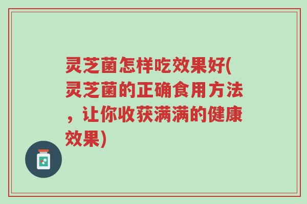 灵芝菌怎样吃效果好(灵芝菌的正确食用方法,让你收获满满的健康效果)-第1张图片-超越 灵芝菌怎样吃效果好(灵芝菌的正确食用方法,让你收获满满的健康效果)-第1张图片-超越