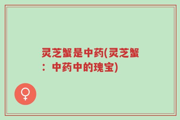 灵芝蟹是中药(灵芝蟹:中药中的瑰宝)-第1张图片-超越 灵芝蟹是中药(灵芝蟹:中药中的瑰宝)-第1张图片-超越