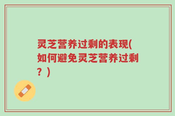 灵芝营养过剩的表现(如何避免灵芝营养过剩?)-第1张图片-超越 灵芝营养过剩的表现(如何避免灵芝营养过剩?)-第1张图片-超越