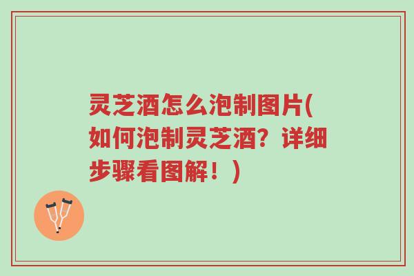灵芝酒怎么泡制图片(如何泡制灵芝酒?详细步骤看图解!)-第1张图片-超越 灵芝酒怎么泡制图片(如何泡制灵芝酒?详细步骤看图解!)-第1张图片-超越