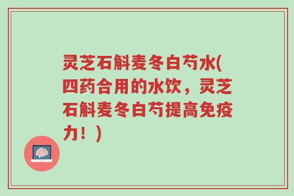 灵芝石斛麦冬白芍水(四药合用的水饮,灵芝石斛麦冬白芍提高免疫力!)-第1张图片-超越 灵芝石斛麦冬白芍水(四药合用的水饮,灵芝石斛麦冬白芍提高免疫力!)-第1张图片-超越