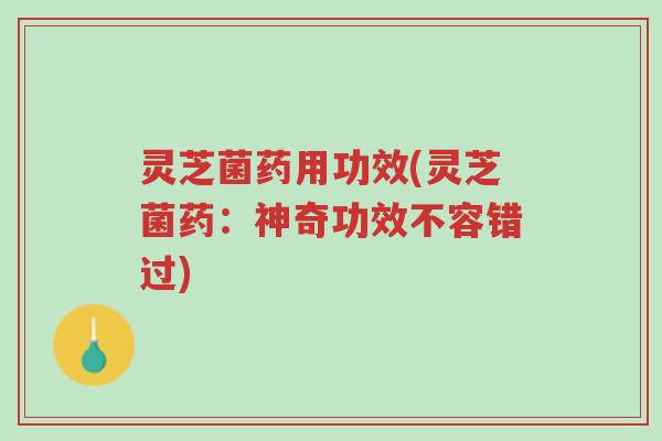 灵芝菌药用功效(灵芝菌药：神奇功效不容错过)-第1张图片-超越