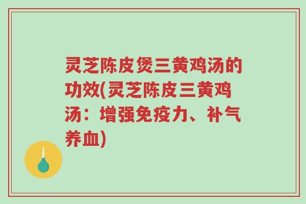 灵芝陈皮煲三黄鸡汤的功效(灵芝陈皮三黄鸡汤:增强免疫力、补气养血)-第1张图片-超越 灵芝陈皮煲三黄鸡汤的功效(灵芝陈皮三黄鸡汤:增强免疫力、补气养血)-第1张图片-超越