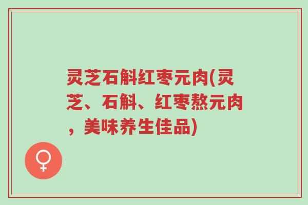 灵芝石斛红枣元肉(灵芝、石斛、红枣熬元肉,美味养生佳品)-第1张图片-超越 灵芝石斛红枣元肉(灵芝、石斛、红枣熬元肉,美味养生佳品)-第1张图片-超越